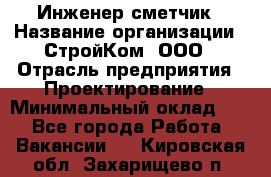 Инженер-сметчик › Название организации ­ СтройКом, ООО › Отрасль предприятия ­ Проектирование › Минимальный оклад ­ 1 - Все города Работа » Вакансии   . Кировская обл.,Захарищево п.